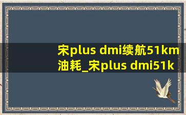 宋plus dmi续航51km油耗_宋plus dmi51km值得购买吗